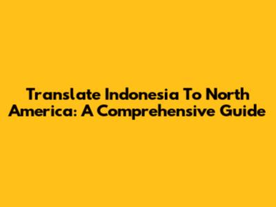 Translate Indonesia To North America: A Comprehensive Guide