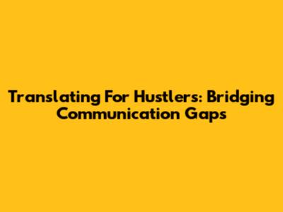 Translating For Hustlers: Bridging Communication Gaps
