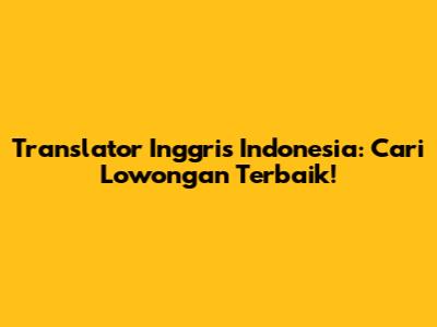 Translator Inggris Indonesia: Cari Lowongan Terbaik!