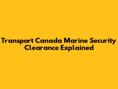 Transport Canada Marine Security Clearance Explained