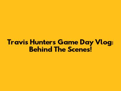 Travis Hunter's Game Day Vlog: Behind The Scenes!