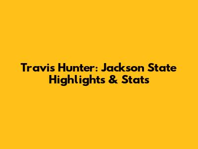 Travis Hunter: Jackson State Highlights & Stats