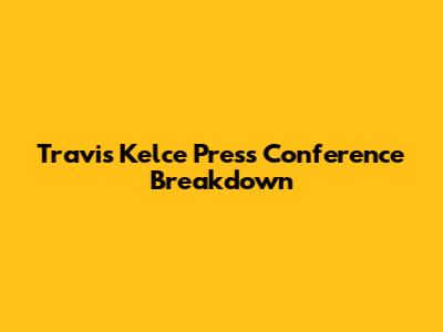 Travis Kelce Press Conference Breakdown