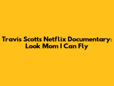Travis Scott's Netflix Documentary: 'Look Mom I Can Fly'
