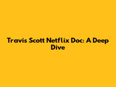 Travis Scott Netflix Doc: A Deep Dive
