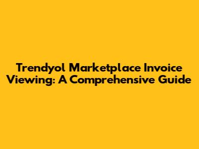 Trendyol Marketplace Invoice Viewing: A Comprehensive Guide
