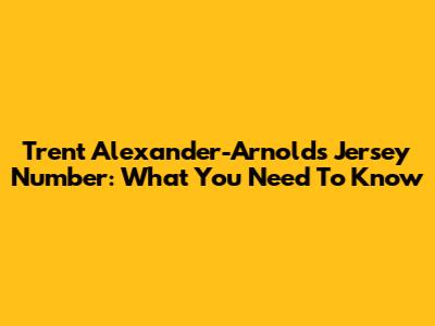 Trent Alexander-Arnold's Jersey Number: What You Need To Know