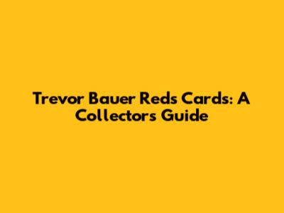 Trevor Bauer Reds Cards: A Collector's Guide