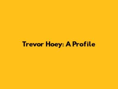 Trevor Hoey: A Profile