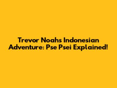 Trevor Noah's Indonesian Adventure: Pse Psei Explained!