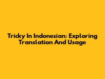 Tricky In Indonesian: Exploring Translation And Usage