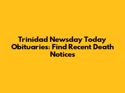 Trinidad Newsday Today Obituaries: Find Recent Death Notices