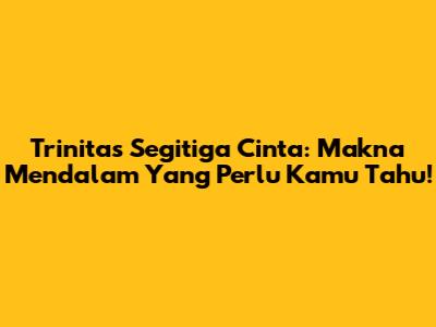 Trinitas Segitiga Cinta: Makna Mendalam Yang Perlu Kamu Tahu!