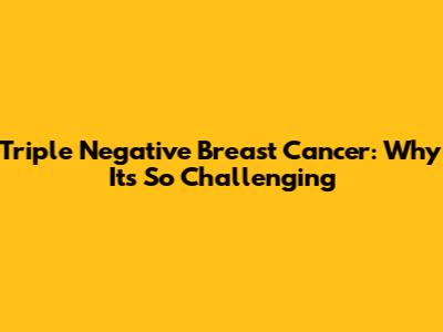 Triple Negative Breast Cancer: Why It's So Challenging