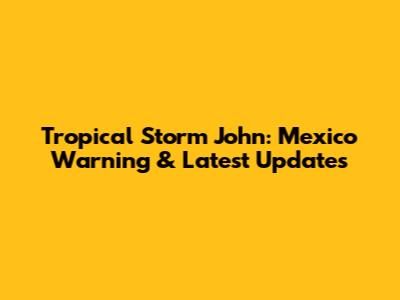 Tropical Storm John: Mexico Warning & Latest Updates