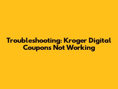 Troubleshooting: Kroger Digital Coupons Not Working
