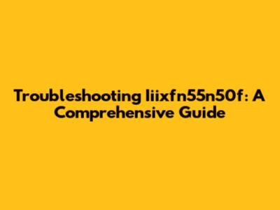 Troubleshooting Iiixfn55n50f: A Comprehensive Guide