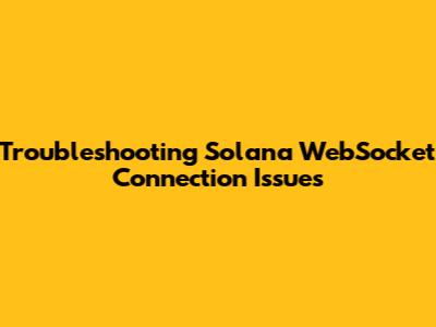 Troubleshooting Solana WebSocket Connection Issues
