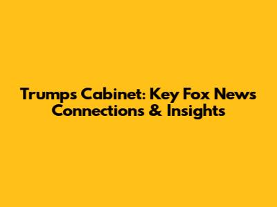 Trump's Cabinet: Key Fox News Connections & Insights
