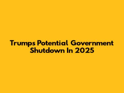 Trump's Potential Government Shutdown In 2025
