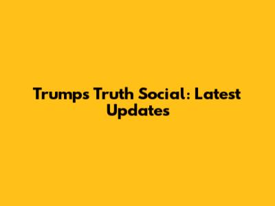 Trump's Truth Social: Latest Updates