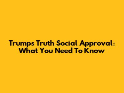 Trump's Truth Social Approval: What You Need To Know