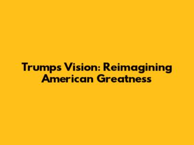 Trump's Vision: Reimagining American Greatness