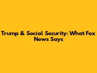Trump & Social Security: What Fox News Says