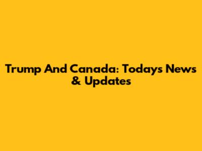 Trump And Canada: Today's News & Updates