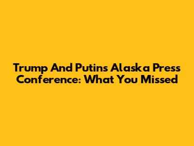 Trump And Putin's Alaska Press Conference: What You Missed