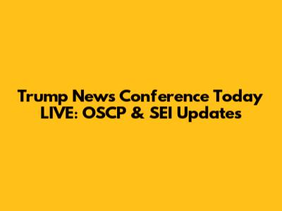 Trump News Conference Today LIVE: OSCP & SEI Updates