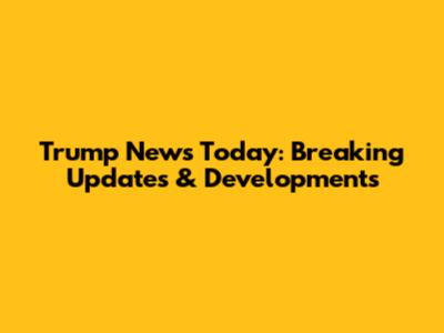 Trump News Today: Breaking Updates & Developments