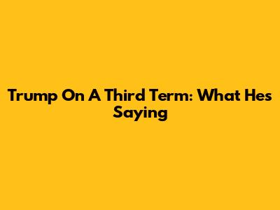 Trump On A Third Term: What He's Saying