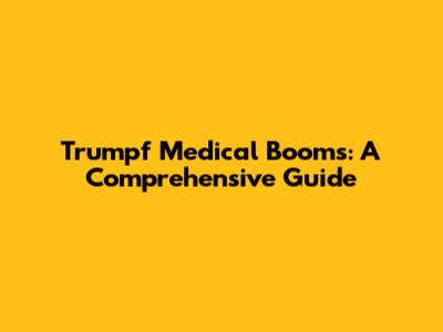 Trumpf Medical Booms: A Comprehensive Guide