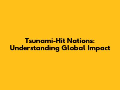 Tsunami-Hit Nations: Understanding Global Impact