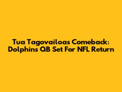 Tua Tagovailoa's Comeback: Dolphins QB Set For NFL Return