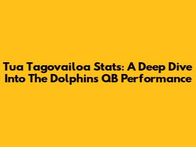 Tua Tagovailoa Stats: A Deep Dive Into The Dolphins' QB Performance