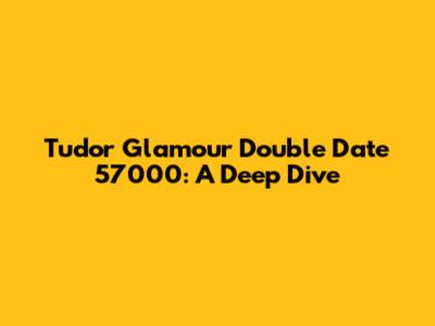 Tudor Glamour Double Date 57000: A Deep Dive