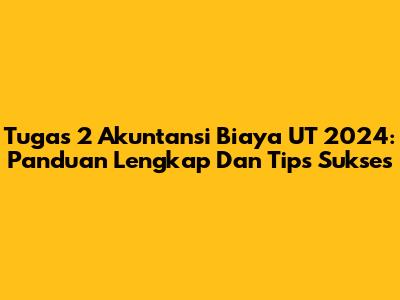 Tugas 2 Akuntansi Biaya UT 2024: Panduan Lengkap Dan Tips Sukses