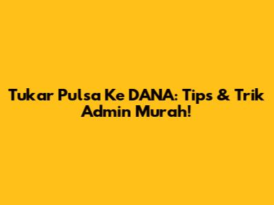 Tukar Pulsa Ke DANA: Tips & Trik Admin Murah!