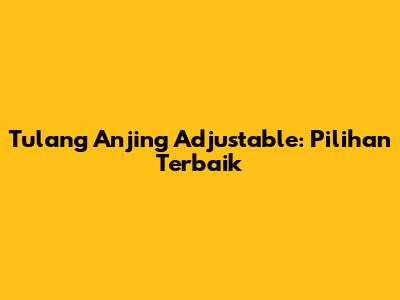 Tulang Anjing Adjustable: Pilihan Terbaik