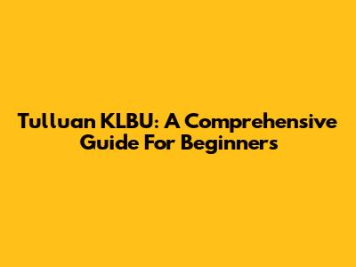 Tulluan KLBU: A Comprehensive Guide For Beginners
