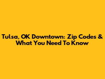 Tulsa, OK Downtown: Zip Codes & What You Need To Know