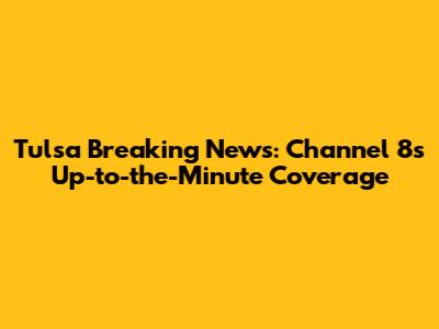 Tulsa Breaking News: Channel 8's Up-to-the-Minute Coverage