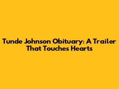 Tunde Johnson Obituary: A Trailer That Touches Hearts