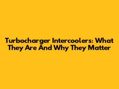 Turbocharger Intercoolers: What They Are And Why They Matter