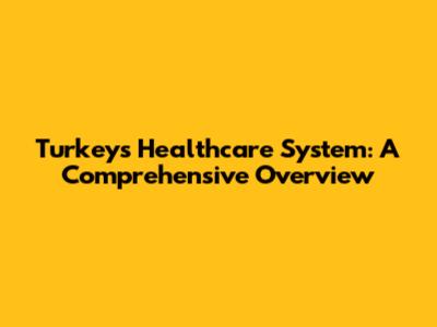 Turkey's Healthcare System: A Comprehensive Overview