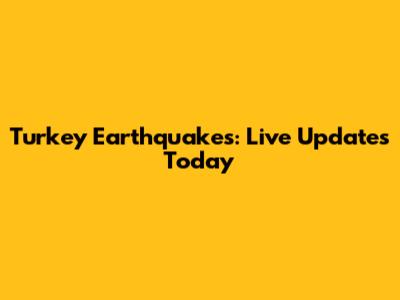 Turkey Earthquakes: Live Updates Today
