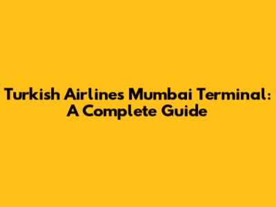 Turkish Airlines Mumbai Terminal: A Complete Guide