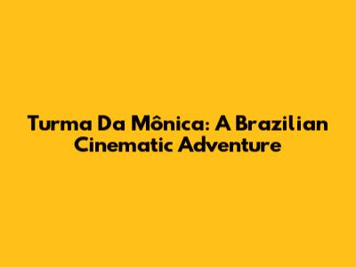 Turma Da Mônica: A Brazilian Cinematic Adventure